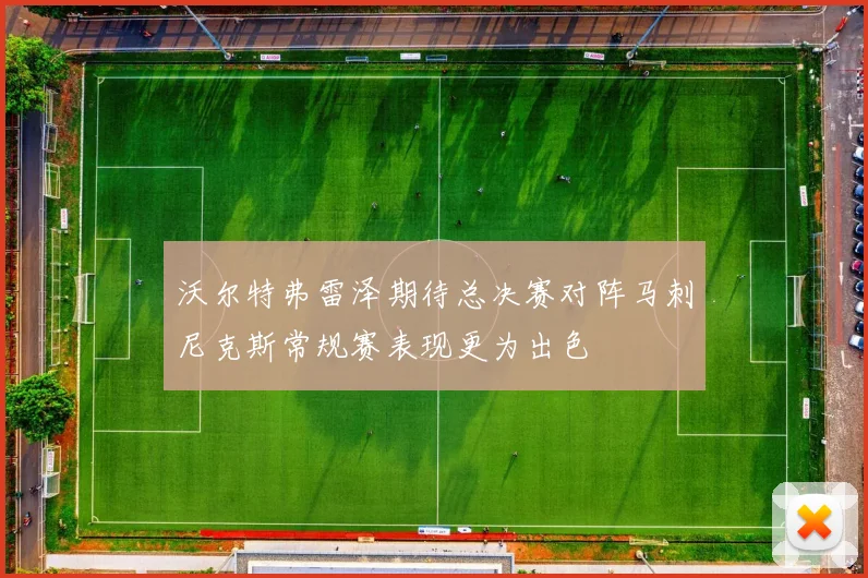 沃尔特弗雷泽期待总决赛对阵马刺尼克斯常规赛表现更为出色