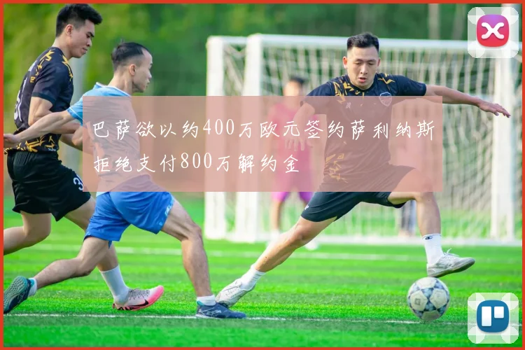 巴萨欲以约400万欧元签约萨利纳斯拒绝支付800万解约金