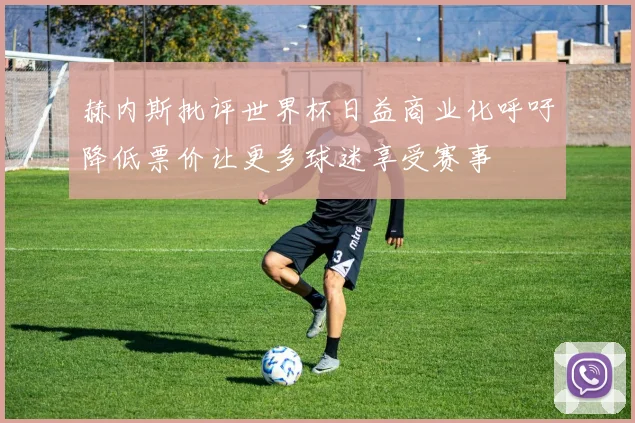 赫内斯批评世界杯日益商业化呼吁降低票价让更多球迷享受赛事