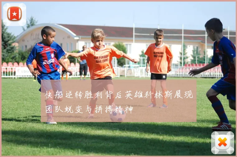 快船逆转胜利背后英雄科林斯展现团队蜕变与拼搏精神