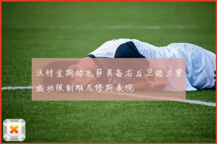 沃特金斯称孔萨具备右后卫能力曾成功限制维尼修斯表现