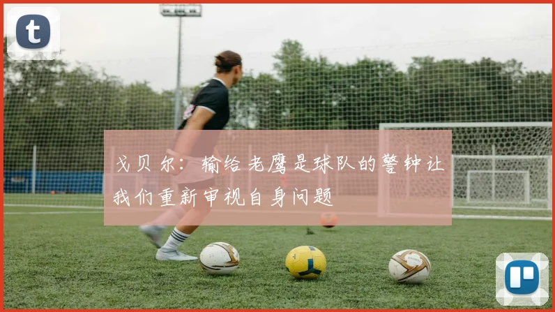 戈贝尔：输给老鹰是球队的警钟让我们重新审视自身问题