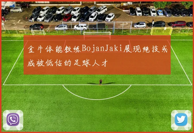 金牛体能教练BojanJaki展现绝技或成被低估的足球人才