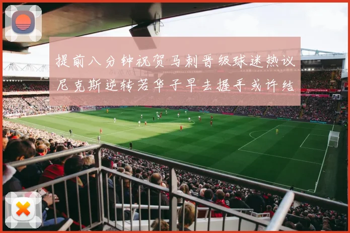 提前八分钟祝贺马刺晋级球迷热议尼克斯逆转若华子早去握手或许结果不同