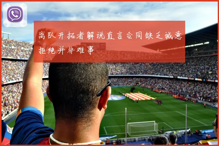 离队开拓者解说直言合同缺乏诚意拒绝并非难事