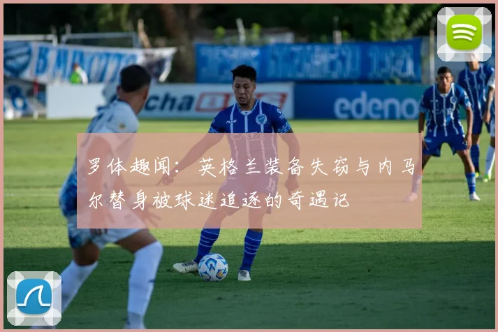 罗体趣闻：英格兰装备失窃与内马尔替身被球迷追逐的奇遇记