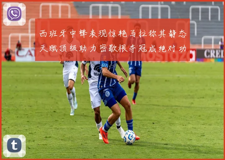 西班牙中锋表现惊艳马拉称其静态天赋顶级助力密歇根夺冠成绝对功臣
