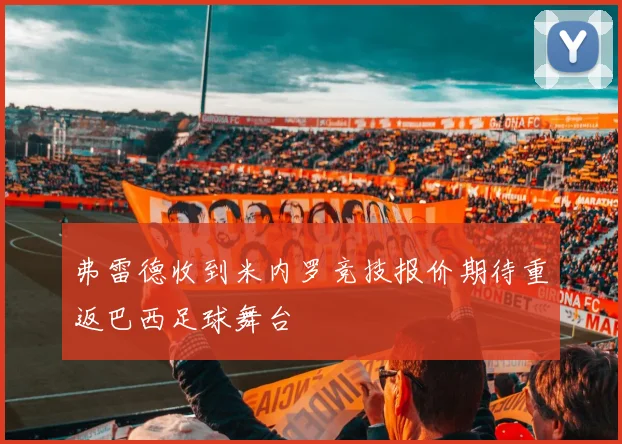 弗雷德收到米内罗竞技报价期待重返巴西足球舞台
